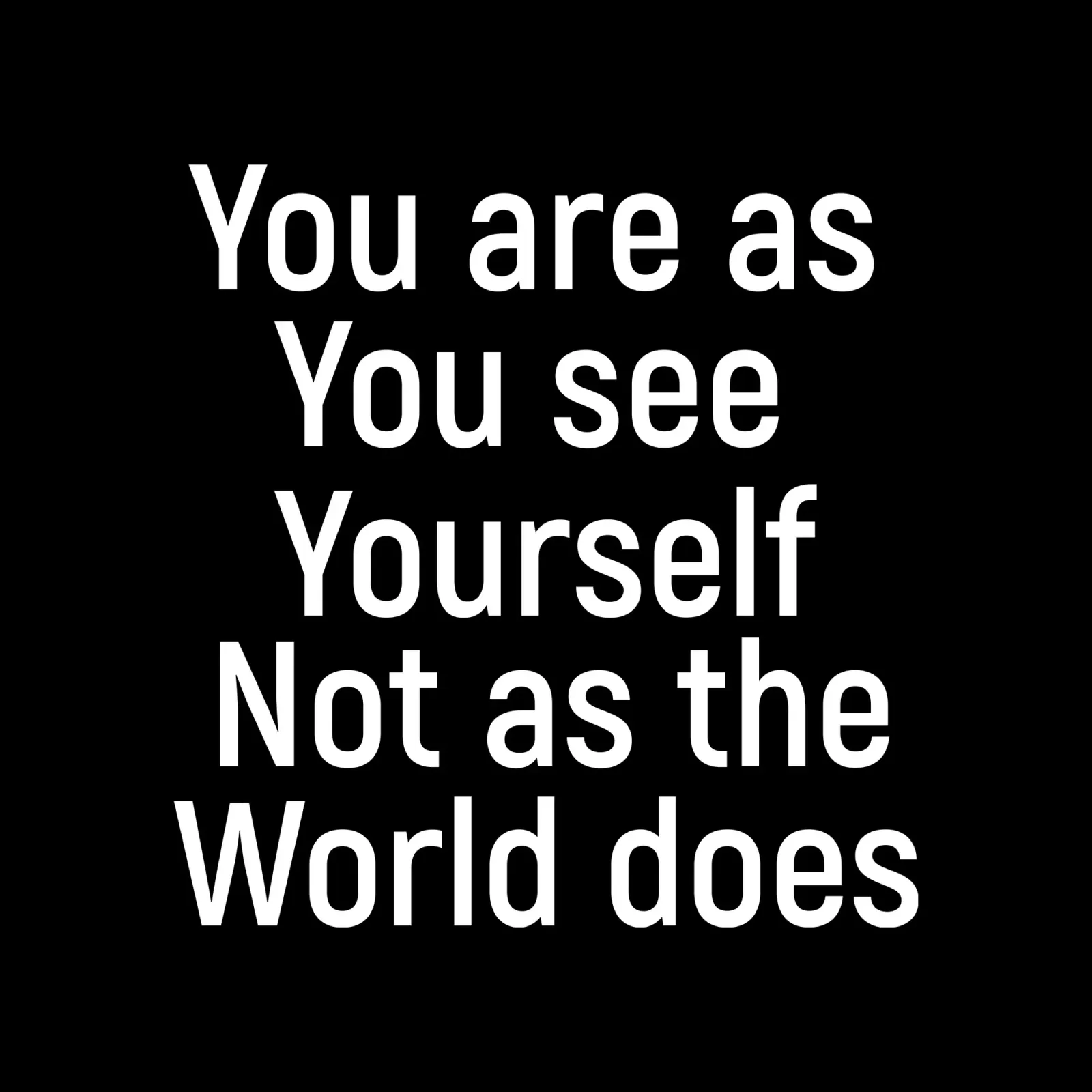 You are as you see yourself not as the world does plexiglass da positivepipo