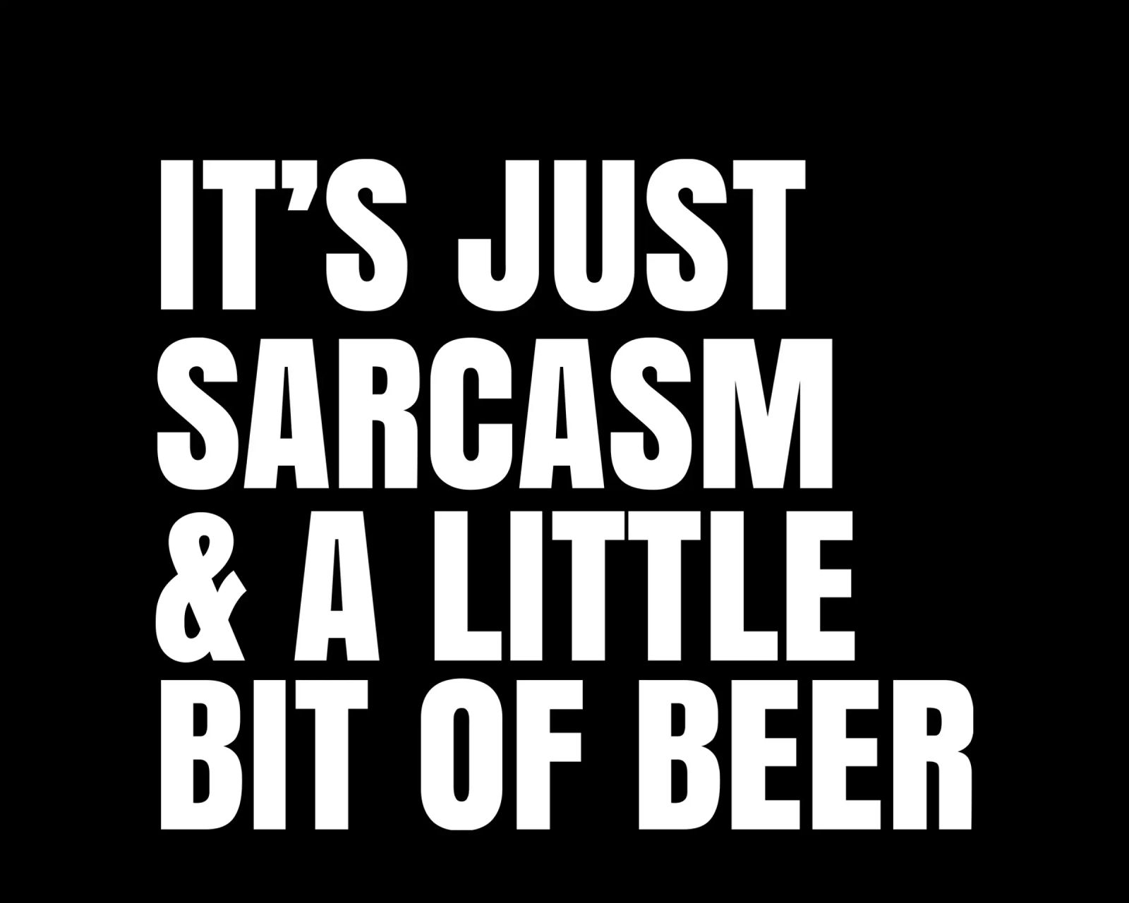 It's just sarcasm and a little bit of beer poster da happieeagle